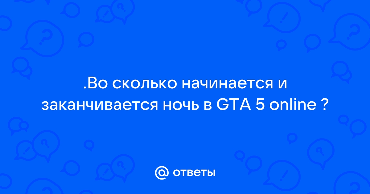 Ответы Mail.ru: .Во сколько начинается и заканчивается ночь в GTA 5 online ? 