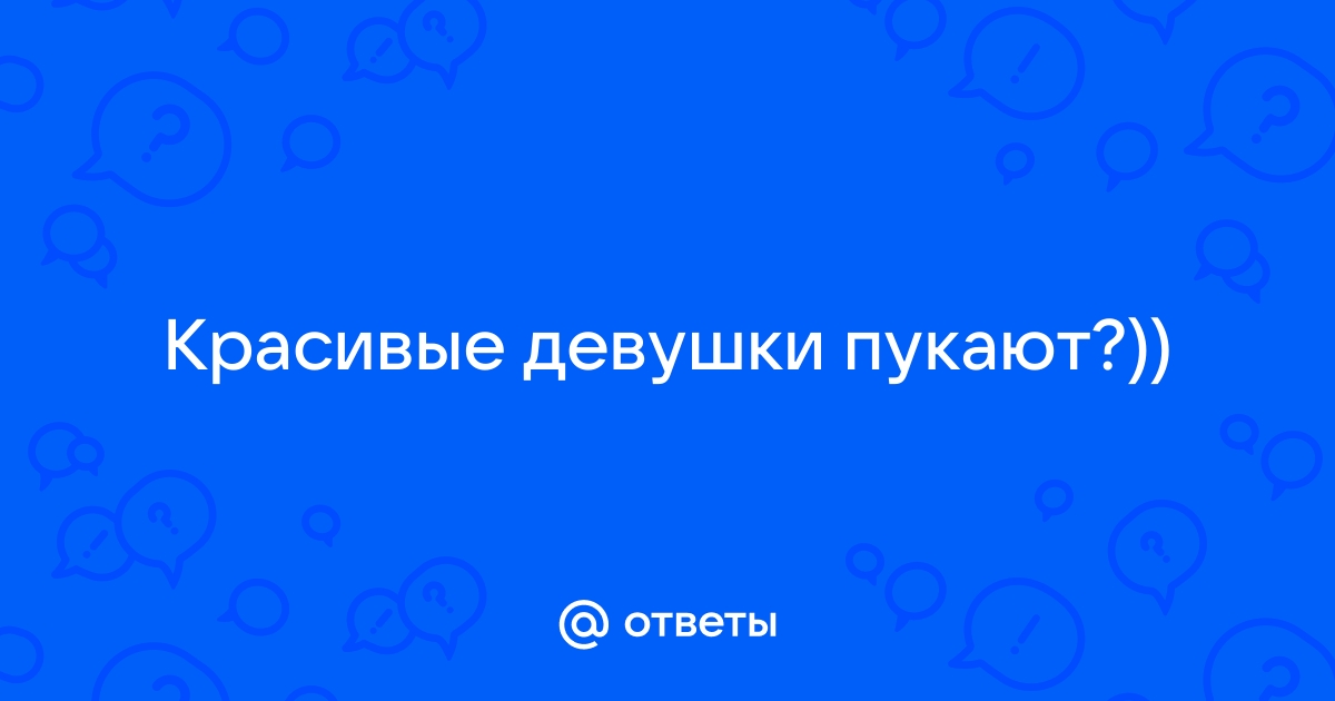 Пукают ли красивые девушки? - Советчица