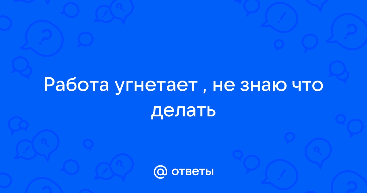 Работа с людьми угнетает...