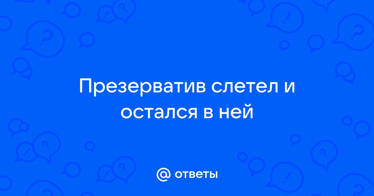 Можно ли забеременеть если Презерватив остался внутри?