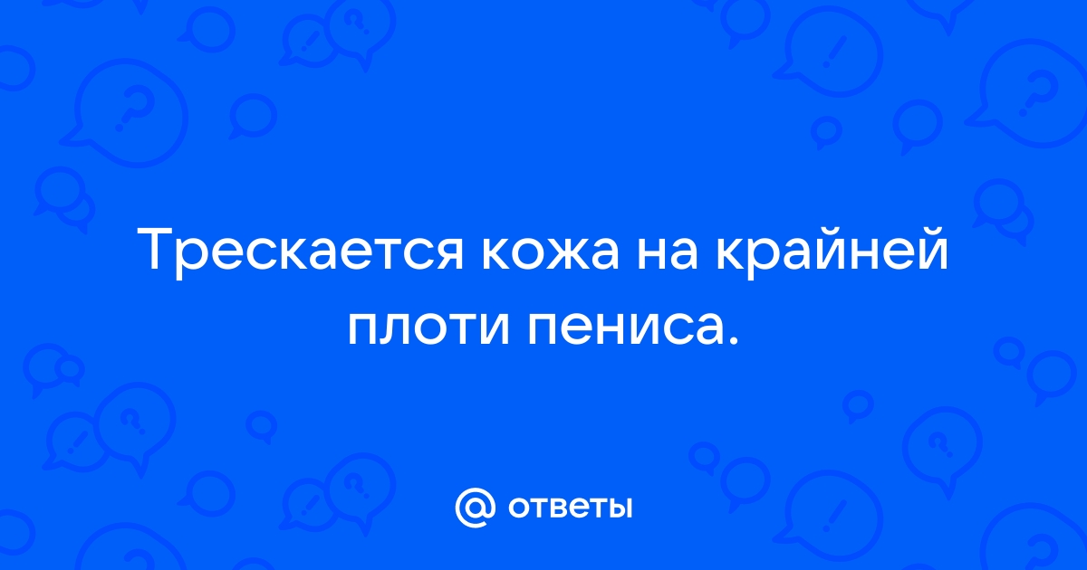 Почему сохнет и трескается кожа на члене? | Клиника оперативной урологии и андрологии «Андролог03»