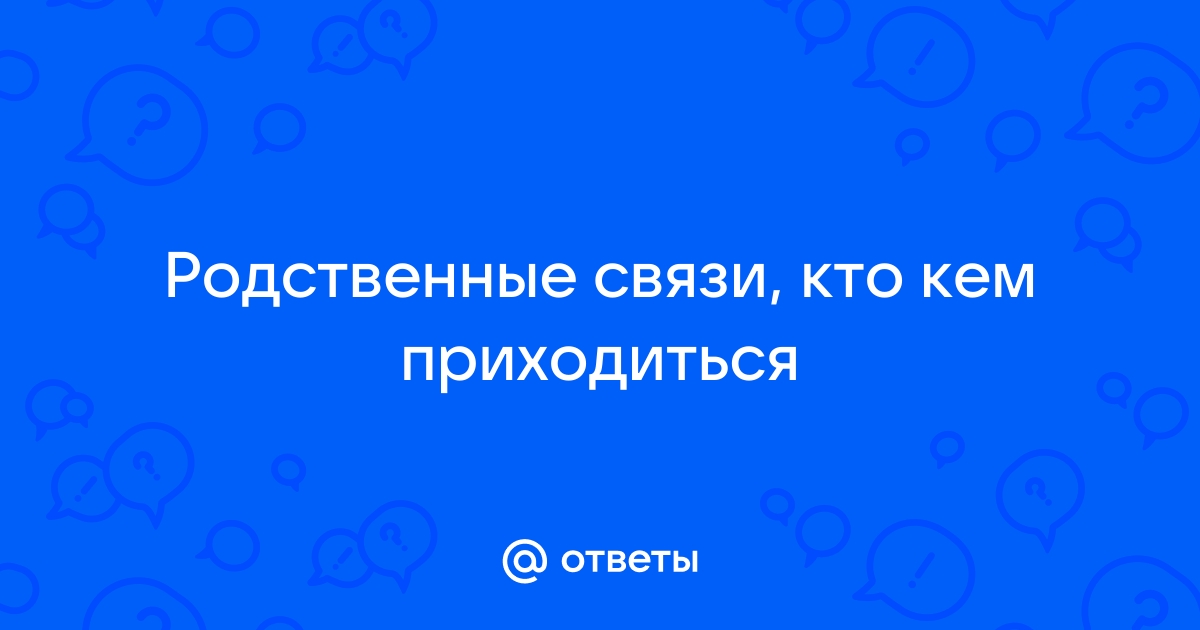 Родственные связи кто кому кем приходится схема полная после свадьбы