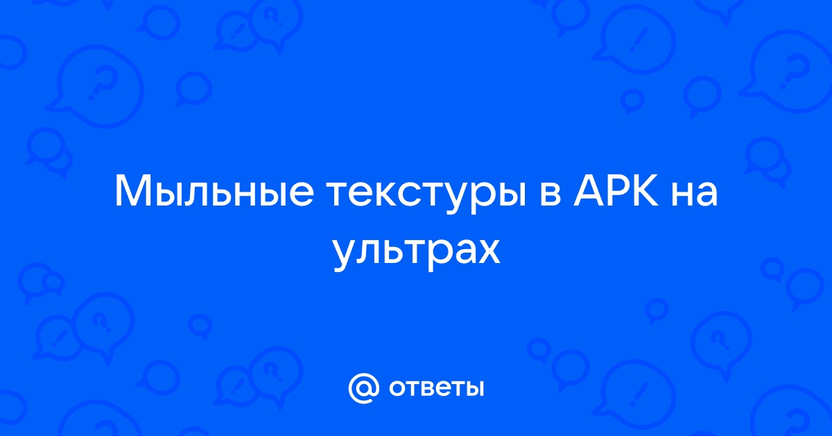 Почему в арк мыльные текстуры