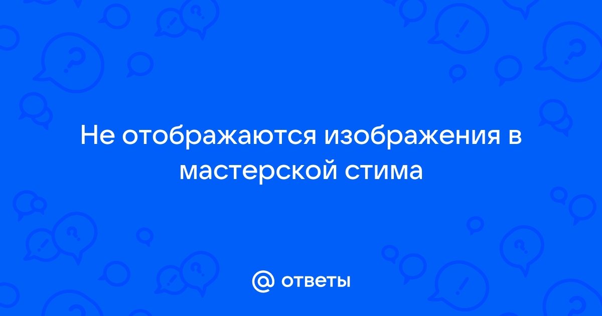 Стим не грузит изображения в мастерской