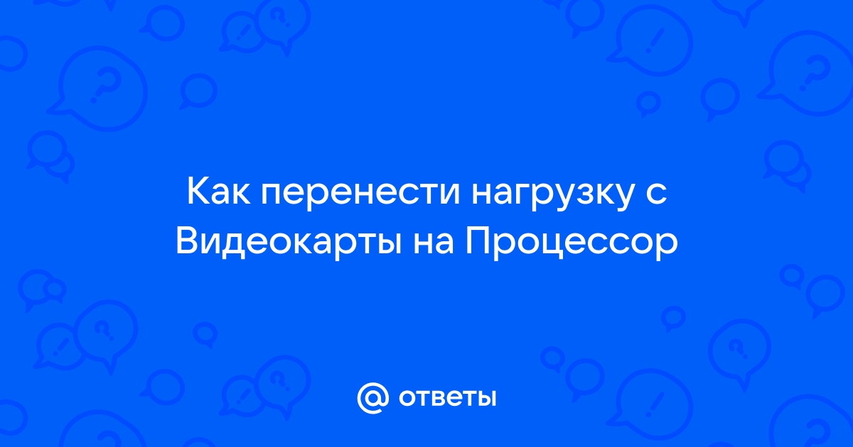 Как перенести нагрузку с процессора на видеокарту