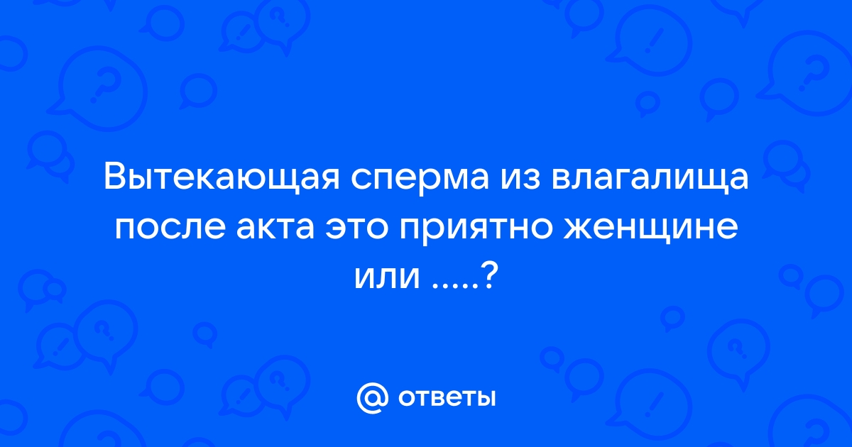 почему сперма вытекает из влагалища | Дзен