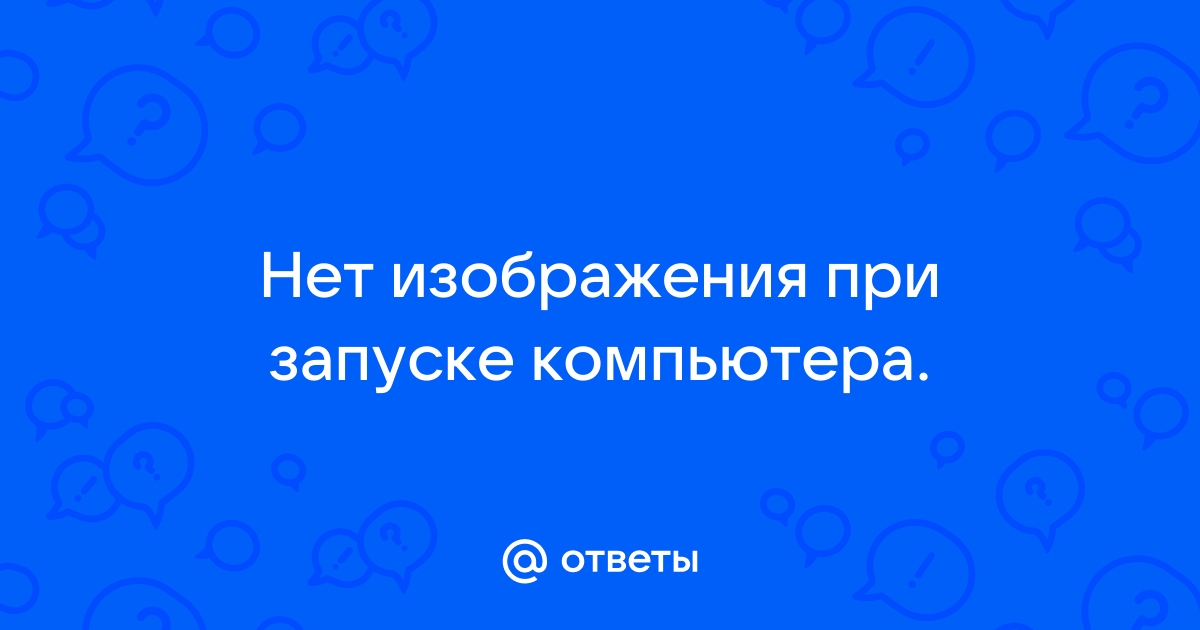 При запуске компьютера нет изображения