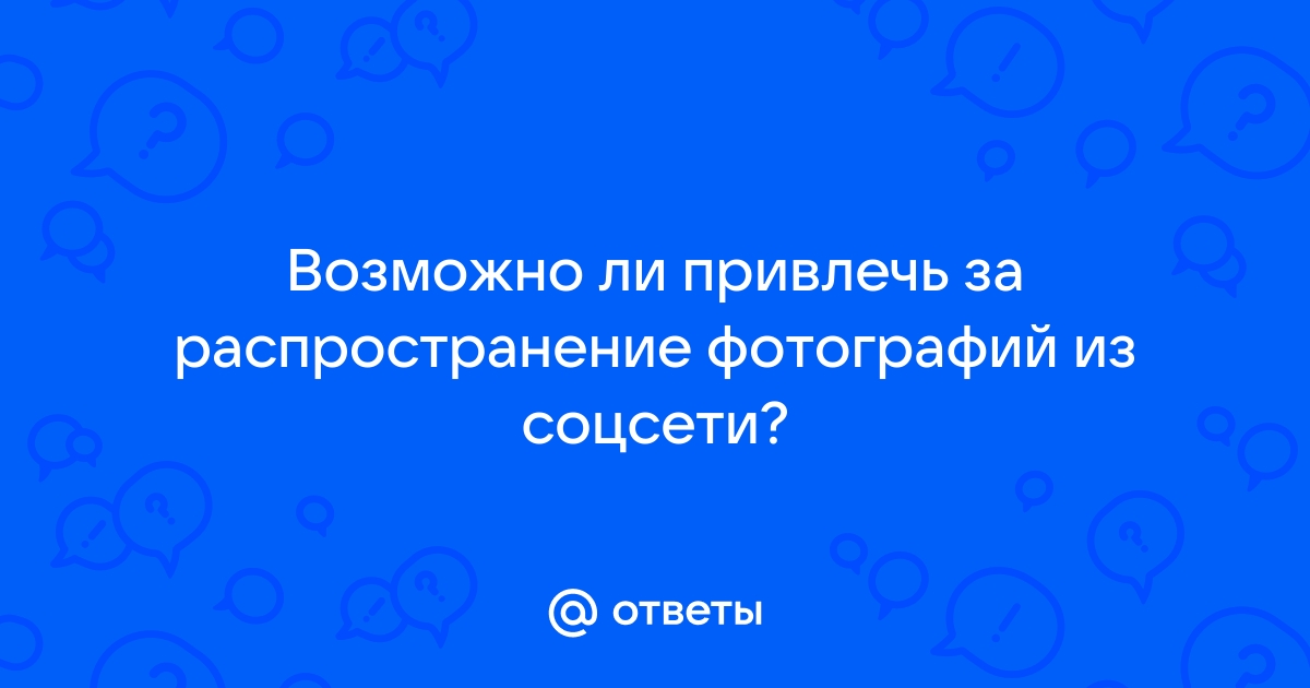 Можно ли привлечь к ответственности за распространение личных фотографий