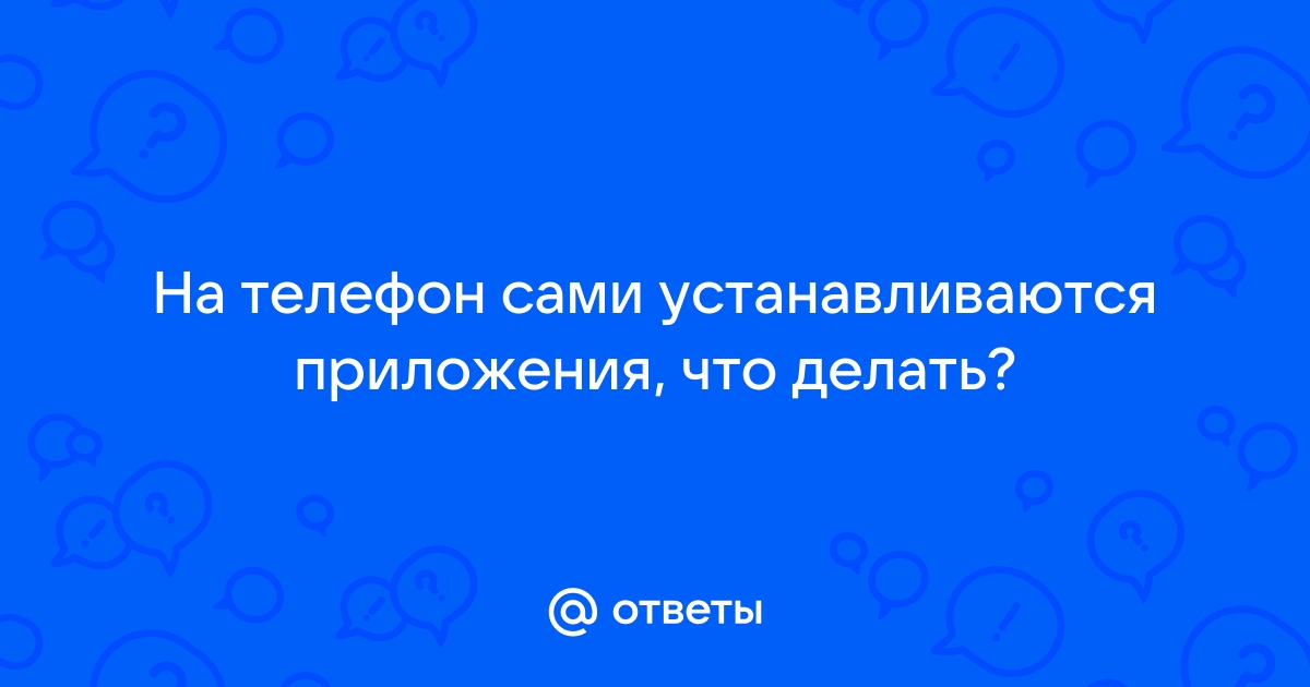 Почему приложения автоматически устанавливаются на Android: причины и что делать