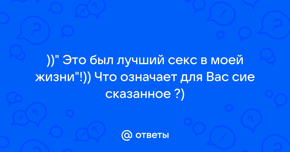 Анекдот № - Это был лучший секс в моей жизни! - Это ты еще со мной…