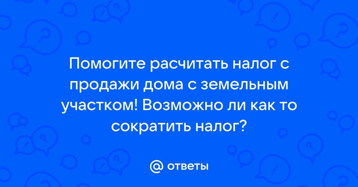 как уменьшить налог с продажи дома и земельного участка