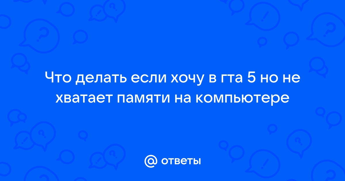 Что делать если не хватает памяти для гта 5