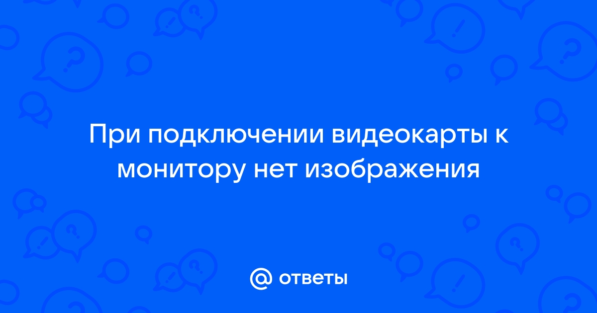 При подключении видеокарты нет изображения