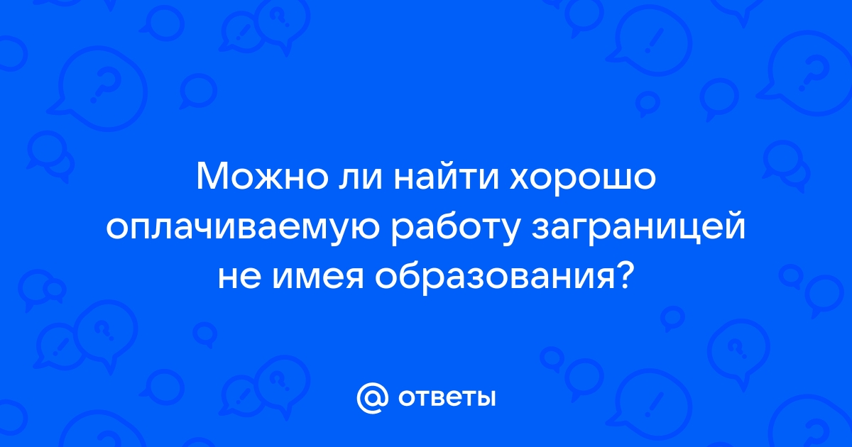 Ответы Mailru: Можно ли найти хорошо оплачиваемую работу заграницей не