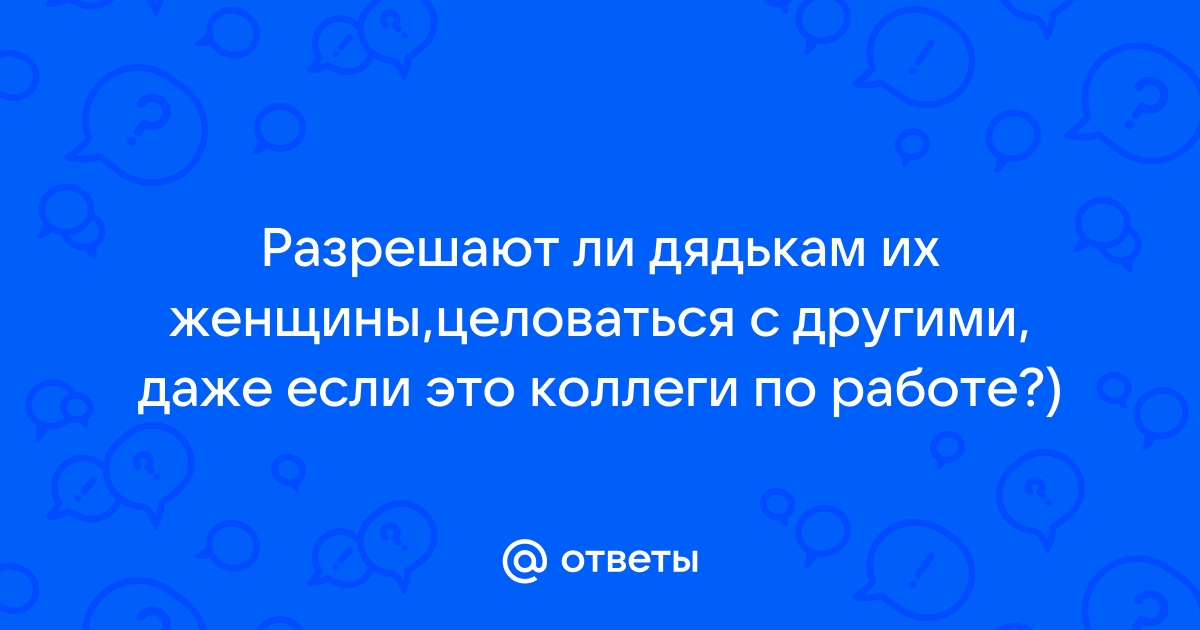 Ответы Mailru: Разрешают ли дядькам их женщины,целоваться с другими