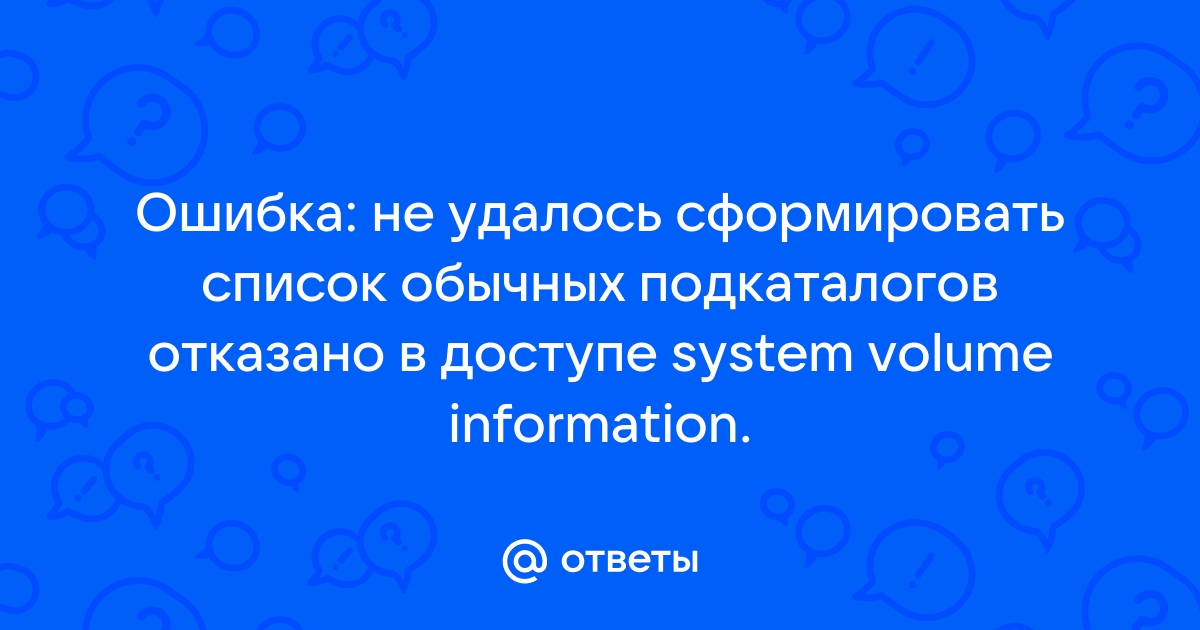 Ответы Mail.ru: Ошибка: не удалось сформировать список обычных подкаталогов  отказано в доступе system volume information.