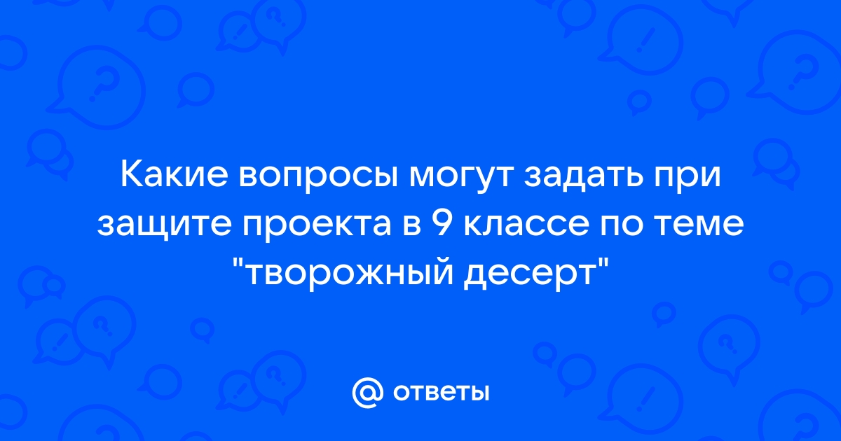 Какие вопросы могут задать при защите проекта 10 класс