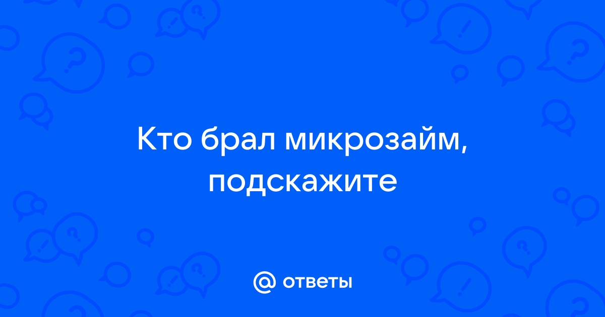 Ответы Mail.ru: Кто брал микрозайм, подскажите 