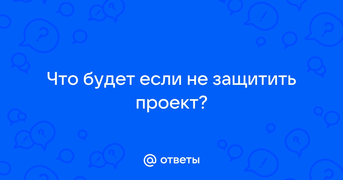 Что будет если не защитить проект