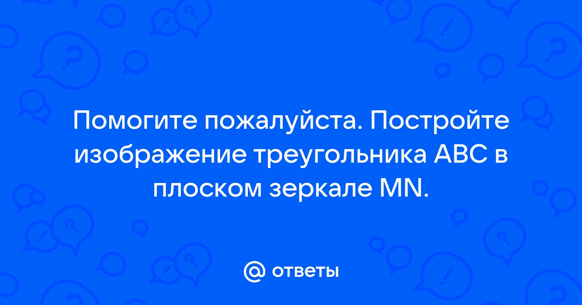 Постройте изображение треугольника в плоском зеркале