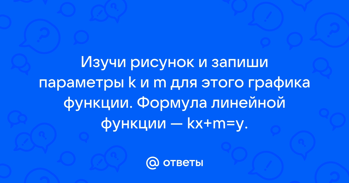 Изучи рисунок и запиши параметры k и m для этого графика функции