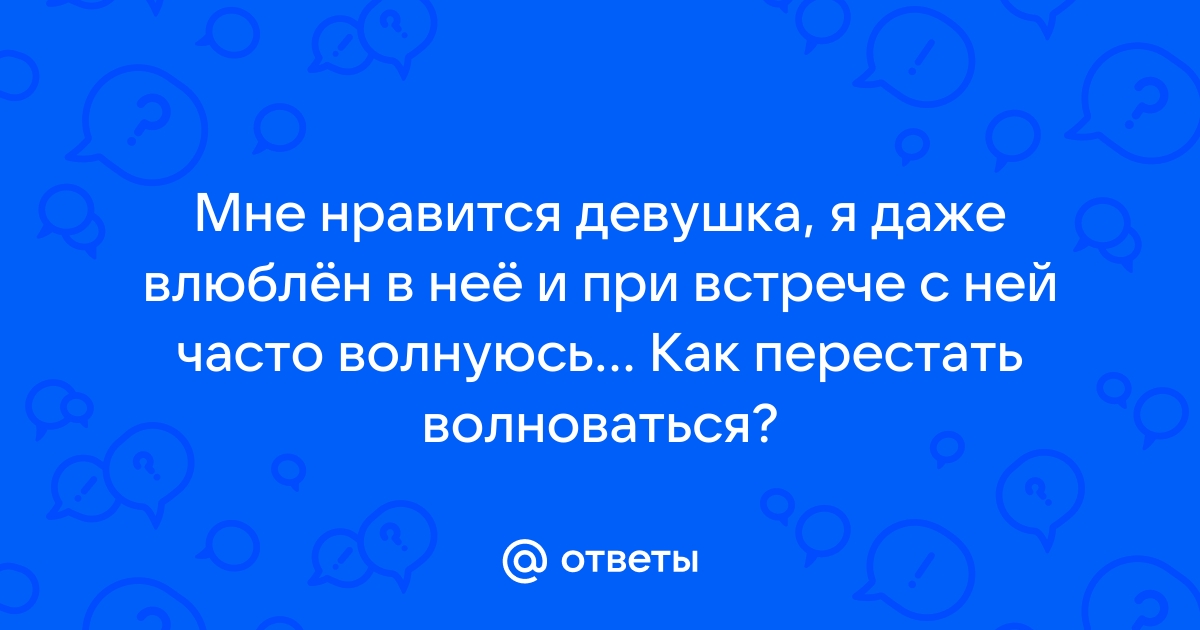 Ответы Mailru: Мне нравится девушка, я даже влюблён в неё и при