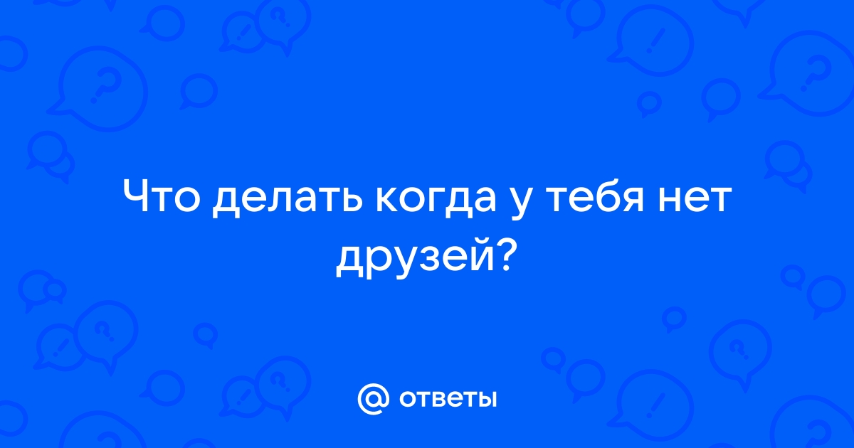 Что делать, если у тебя нет друзей: объясняют психологи