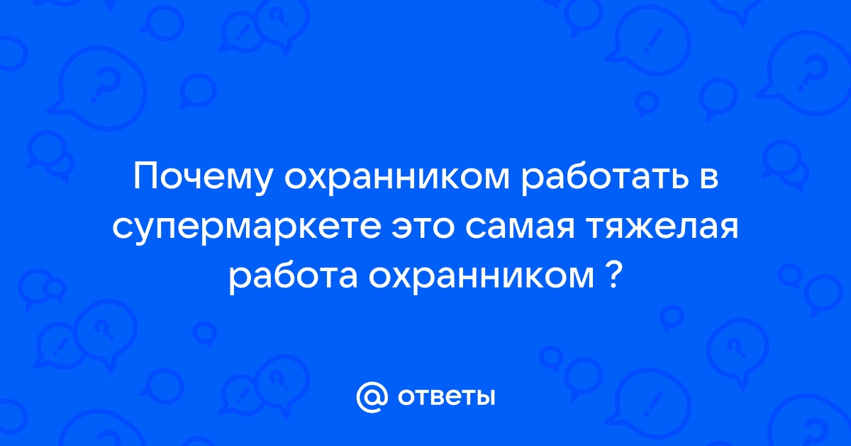 Ответы Mailru: Почему охранником работать в супермаркете это самая