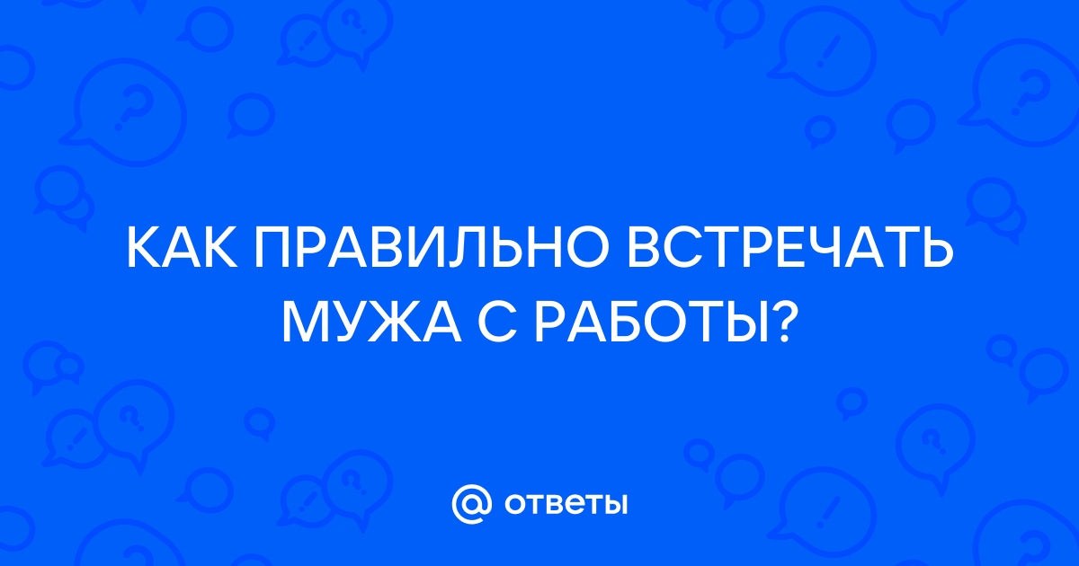 Руководство как встречать мужа с работы