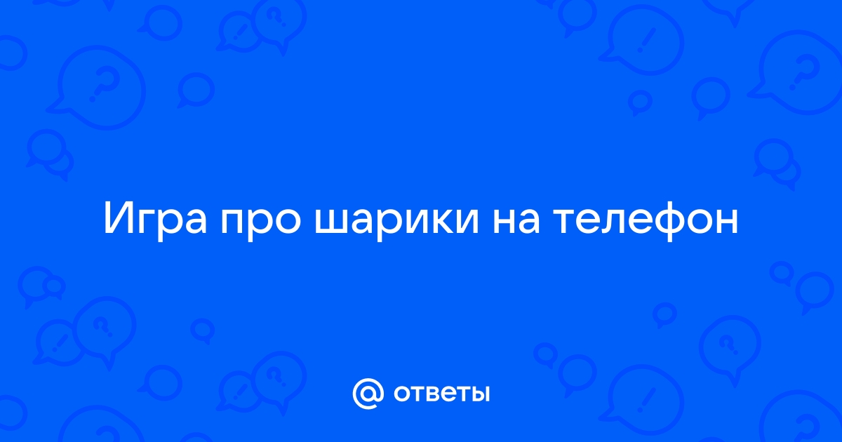 Ответы Mail.ru: Игра про шарики на телефон