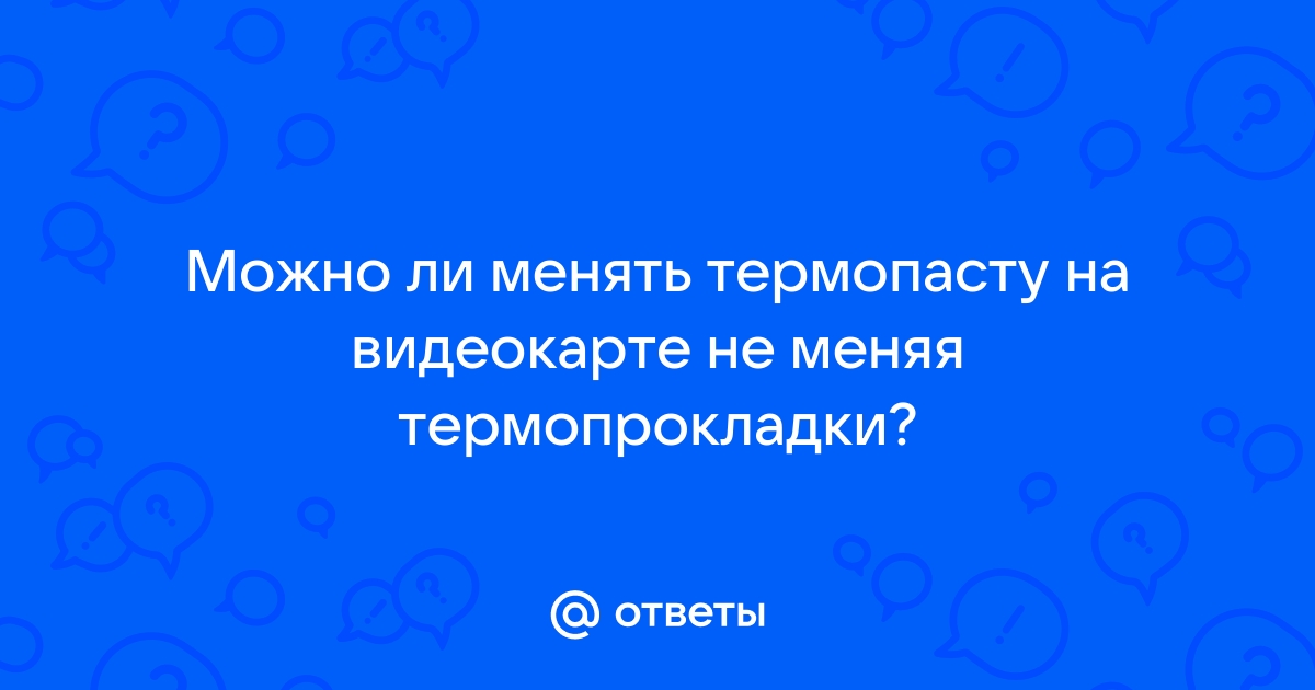 Нужно ли менять термопрокладки на видеокарте