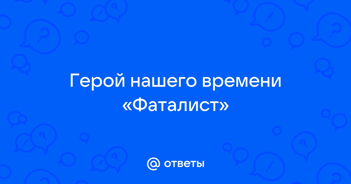 Почему именно повесть «Фаталист» завершает роман М. Ю. Лермонтова «Герой нашего времени»?