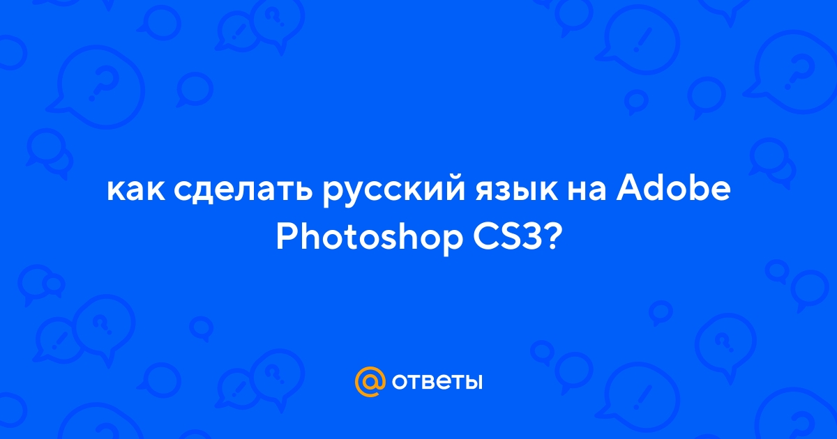 Как изменить язык в Фотошопе на русский в разных версиях