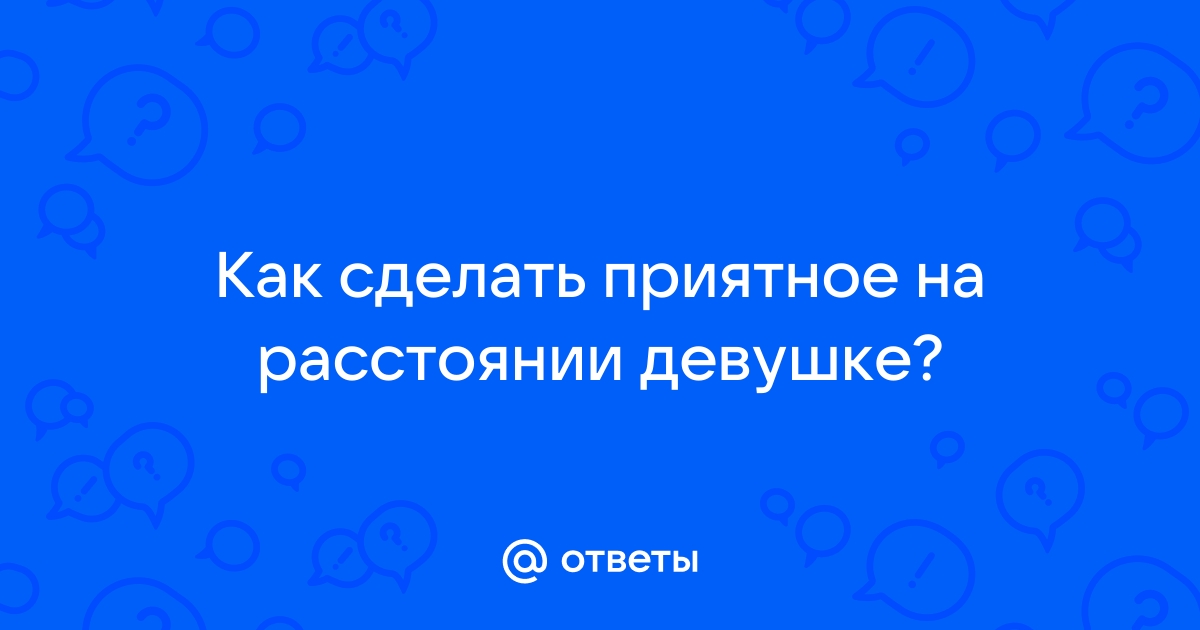 Как удивить девушку: оригинальные идеи на все случаи жизни