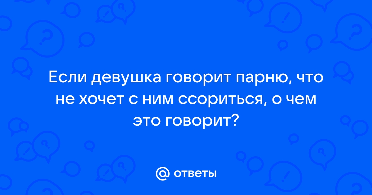 Ответы Mailru: Если девушка говорит парню, что не хочет с ним