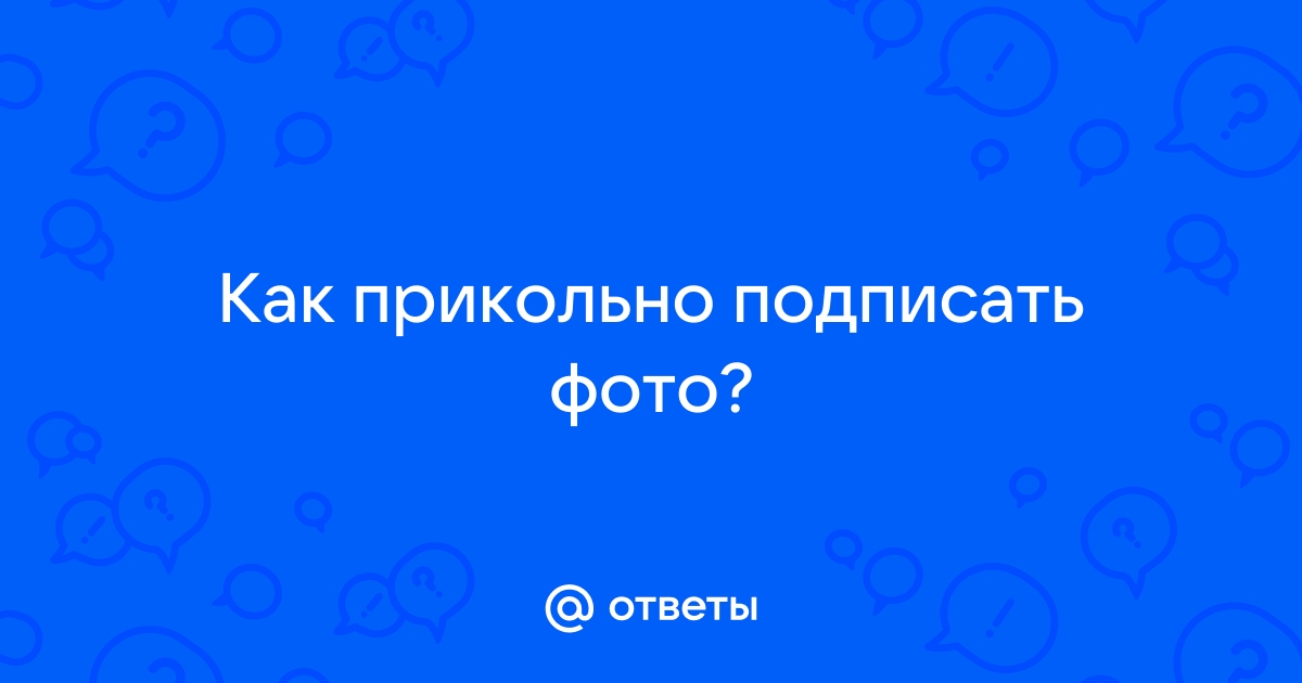 Как смешно подписать фото Ответы Mail.ru: Как прикольно подписать фото?