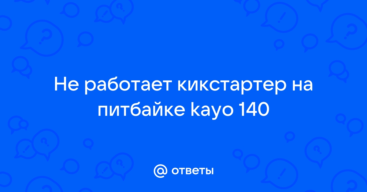 Ответы Mail.ru: Не работает кикстартер на питбайке kayo 140