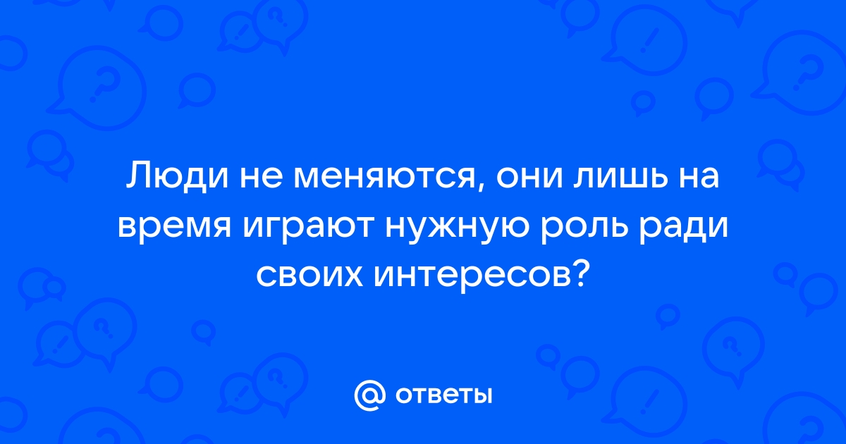 Картинка люди не меняются они лишь на время играют нужную роль