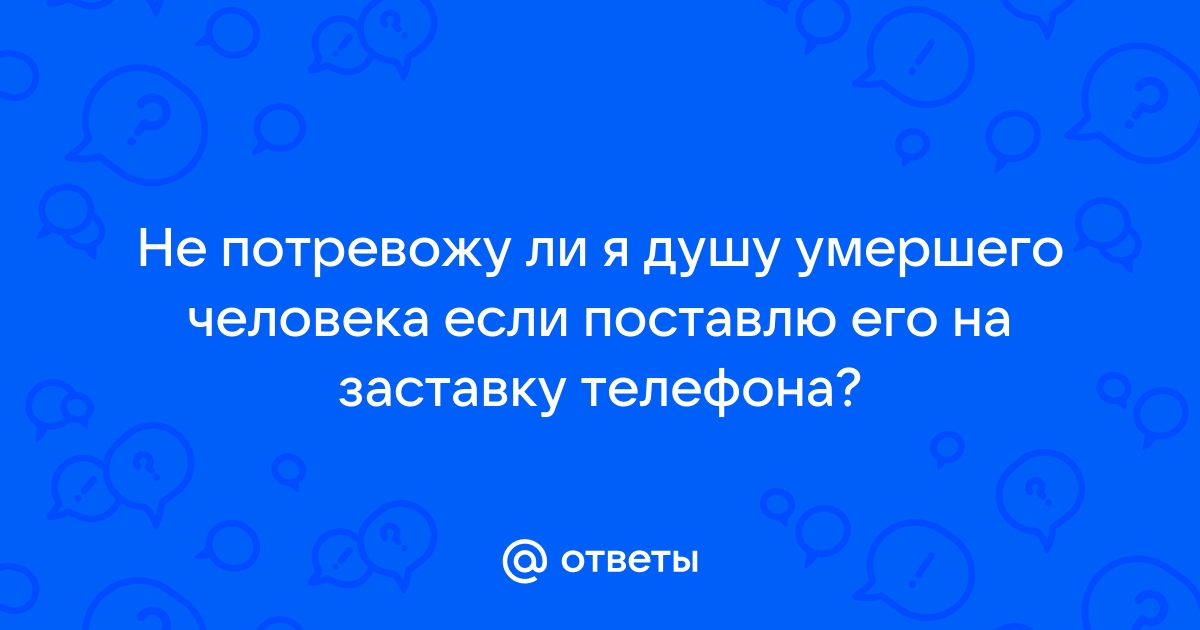 Можно ли ставить на заставку телефона умершего человека