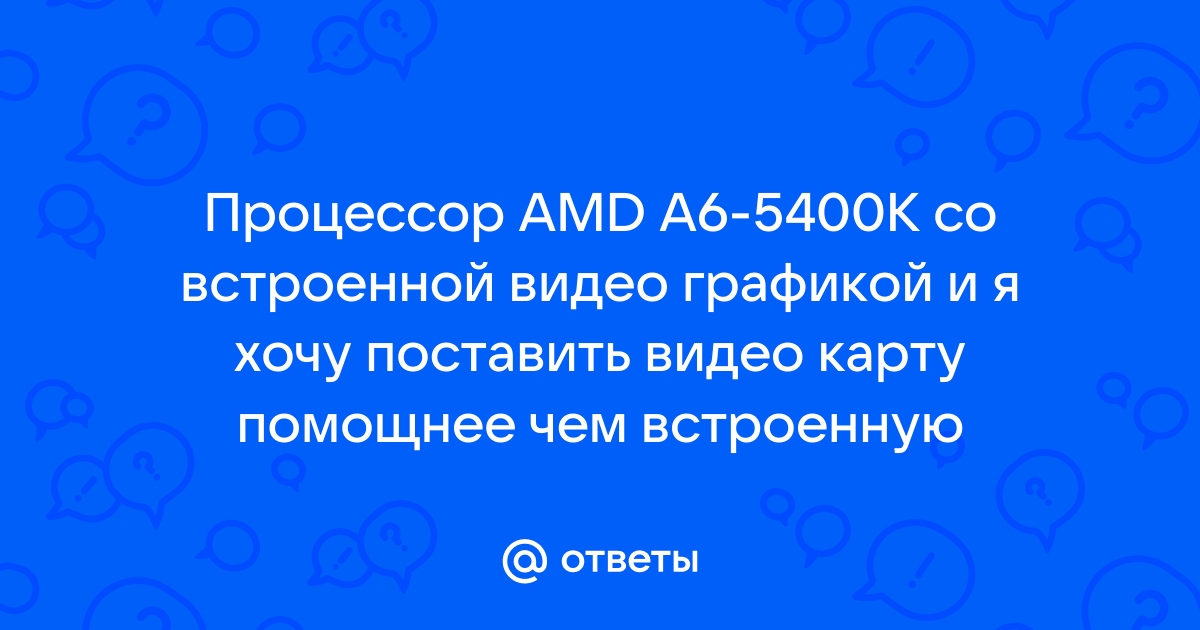 Если поставить видеокарту к процессору со встроенной графикой