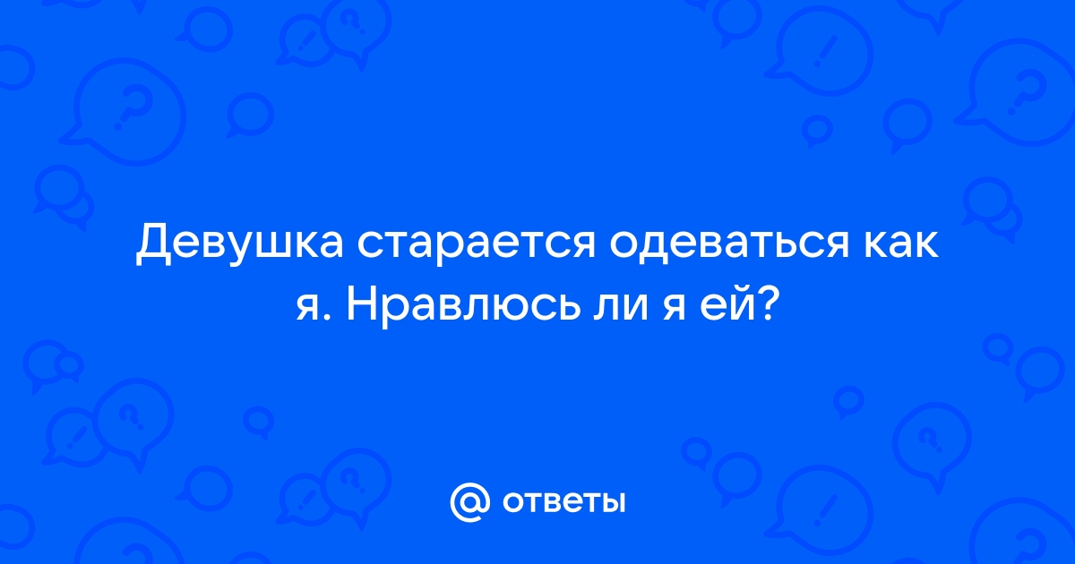 Ответы Mailru: Девушка старается одеваться как я Нравлюсь ли яей?