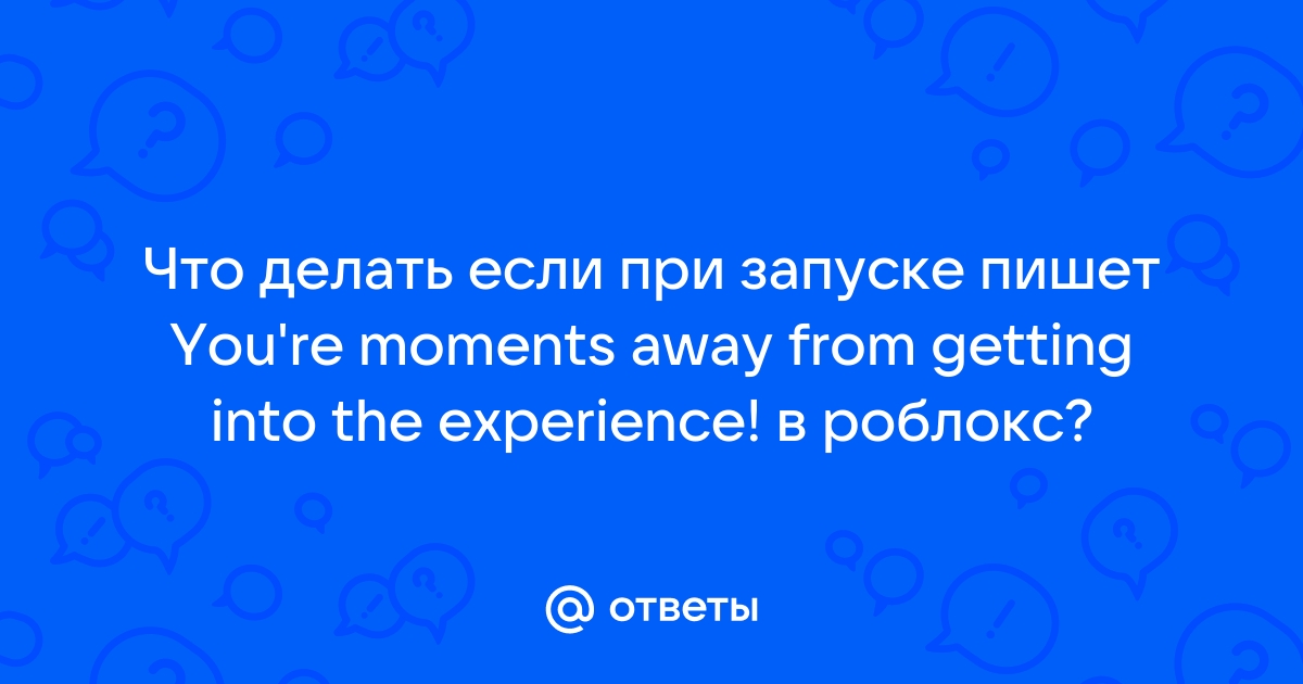 Ответы Mail.ru: Что делать если при запуске пишет You're moments away