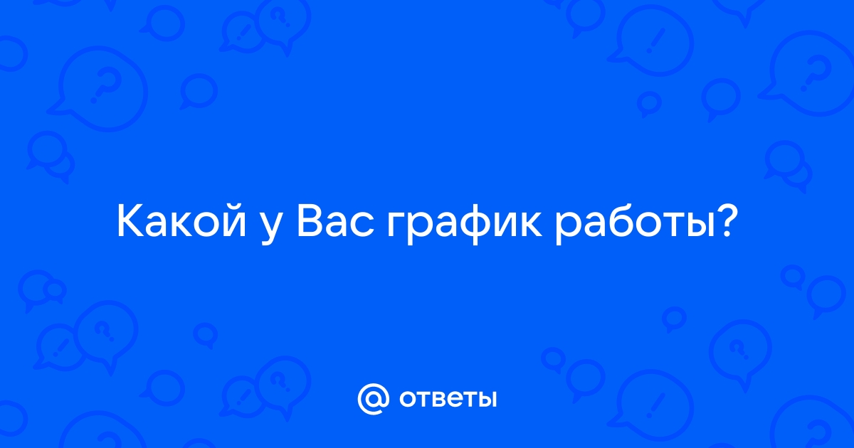 Ответы Mailru: Какой у Вас графикработы?