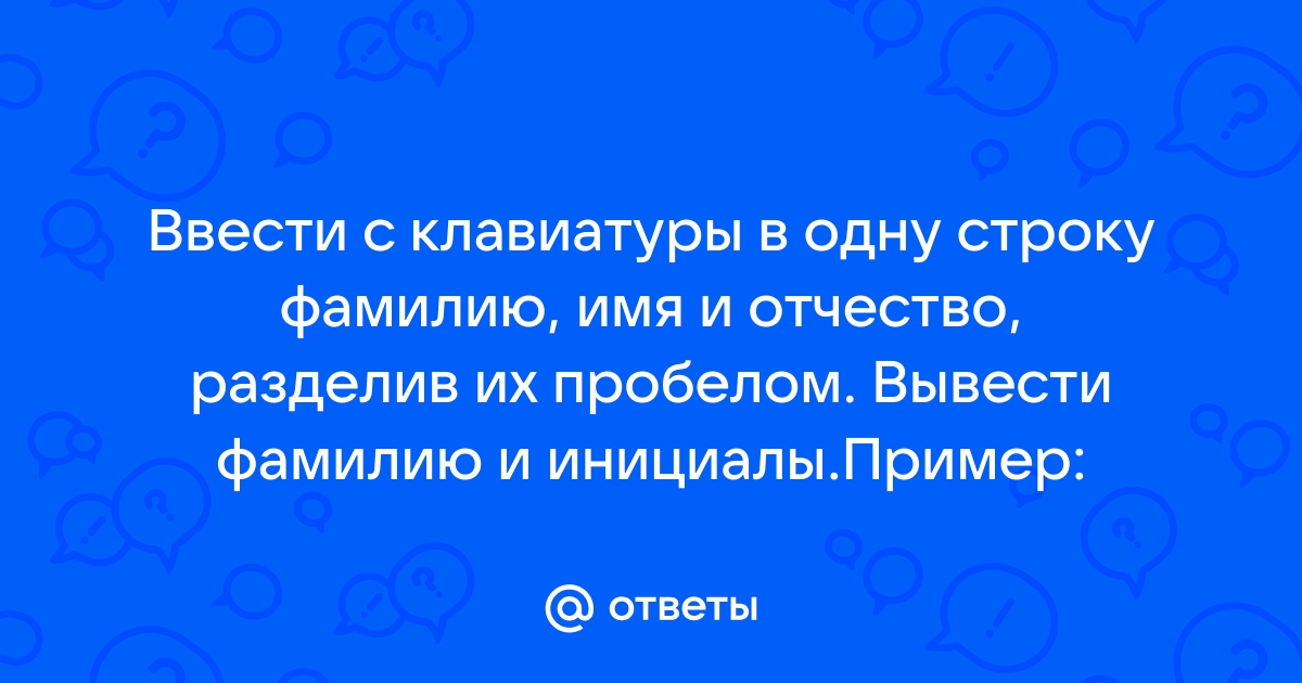 Введите с клавиатуры в одну строку фамилию имя и отчество разделив их пробелом выведите инициалы