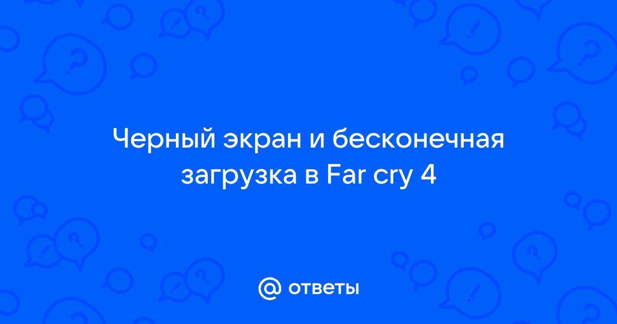 Что делать, если в Far Cry 4 черный экран?