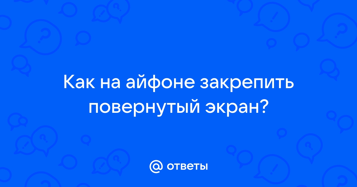 Ответы Mail: Как на айфоне закрепить повернутый экран?