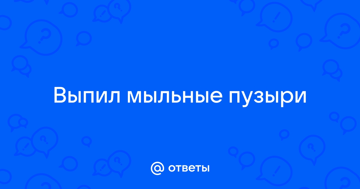 Ребёнком выпил мыльные пузыри — вопрос №1703653