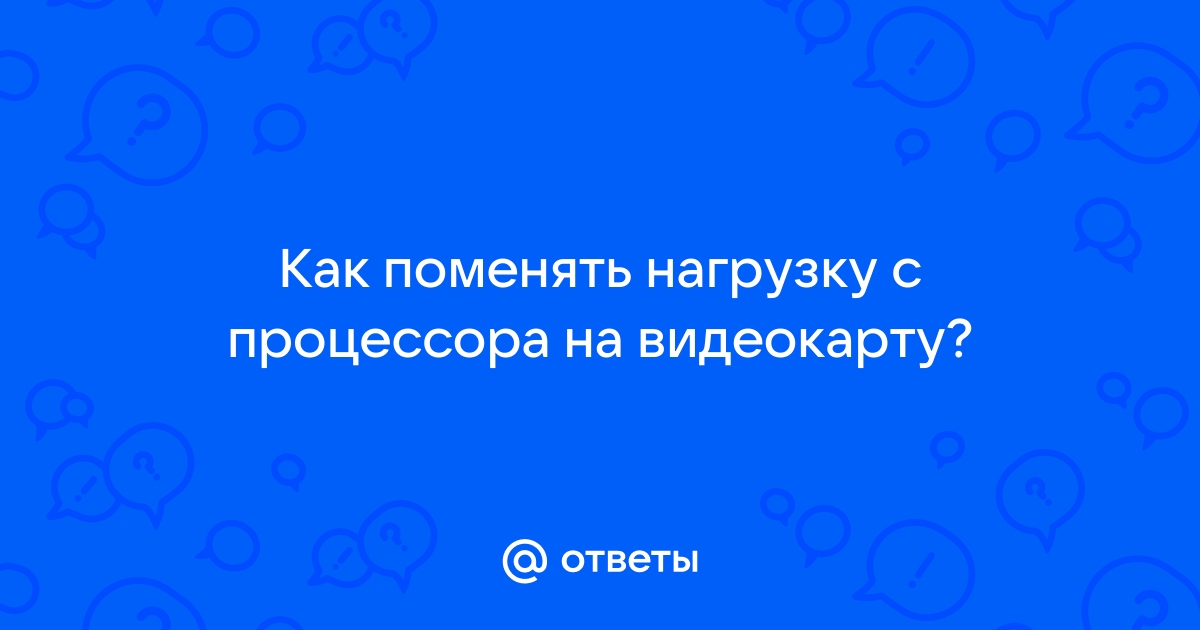 Как перенести нагрузку с процессора на видеокарту