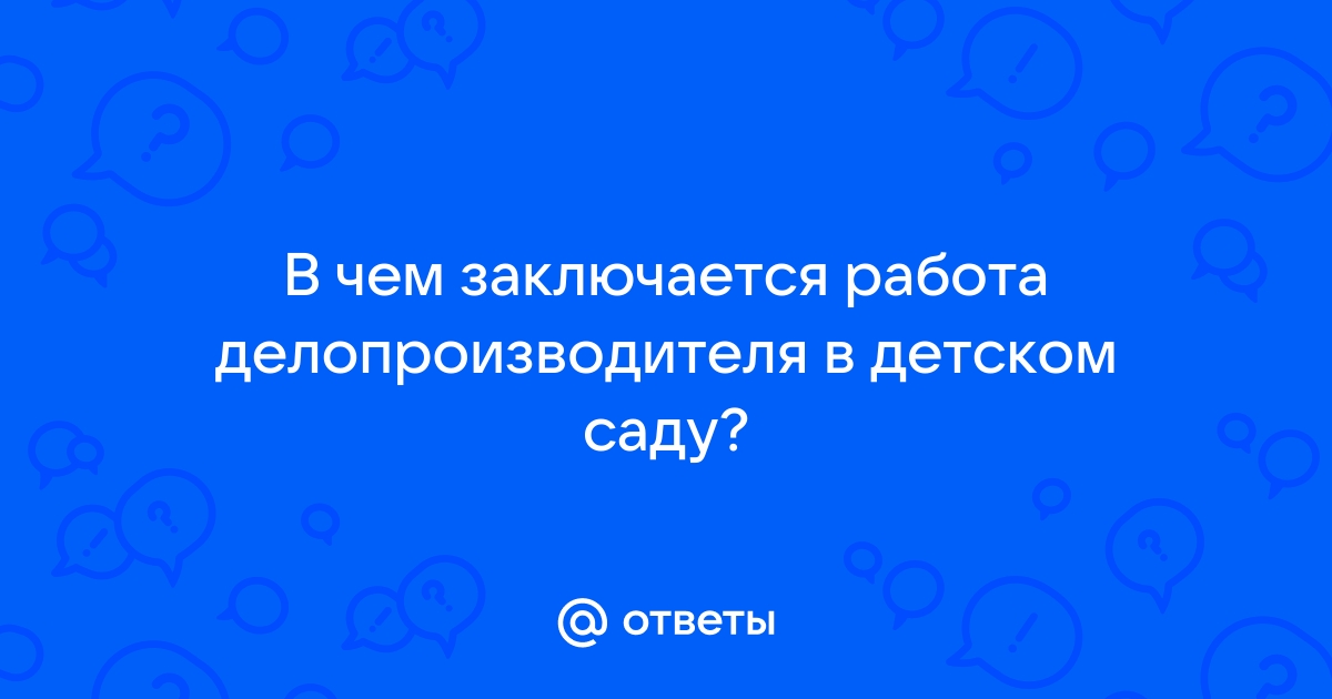 Ответы Mailru: В чем заключается работа делопроизводителя в детскомсаду?