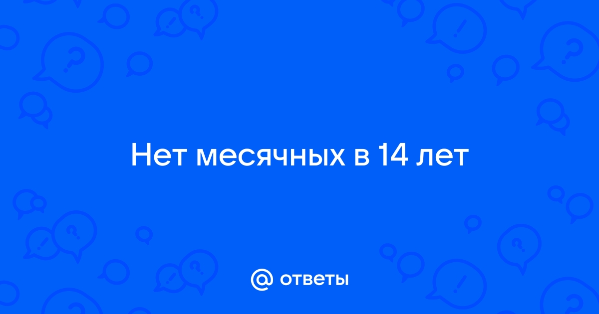 Мне 14, у меня нет месячных